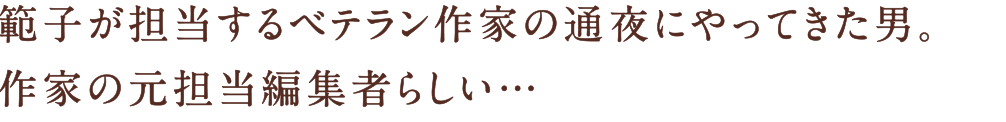 範子が担当するベテラン作家の通夜にやってきた男。作家の元担当編集者らしい…